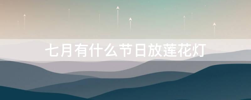七月有什么节日放莲花灯呢？