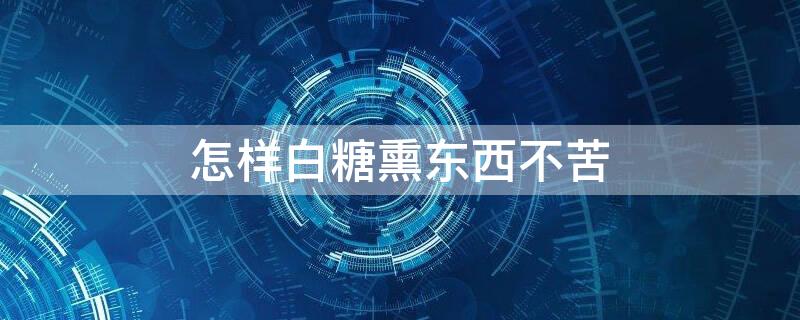 怎样白糖熏东西不苦呢？
