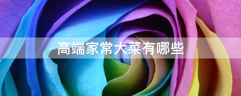 高端家常大菜有哪些呢？